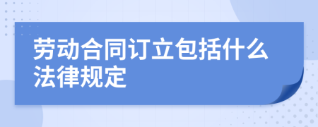 劳动合同订立包括什么法律规定