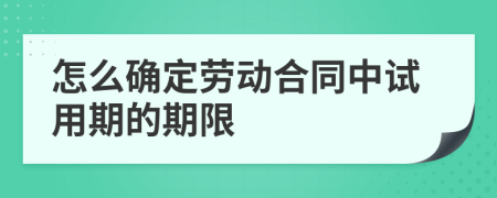 怎么确定劳动合同中试用期的期限
