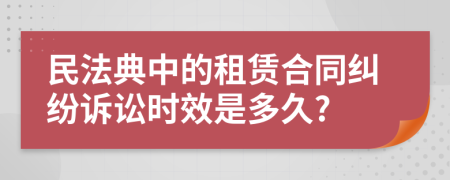 民法典中的租赁合同纠纷诉讼时效是多久?