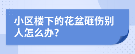 小区楼下的花盆砸伤别人怎么办？
