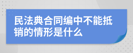 民法典合同编中不能抵销的情形是什么