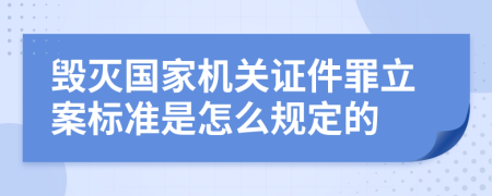 毁灭国家机关证件罪立案标准是怎么规定的