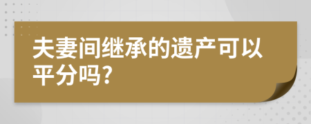 夫妻间继承的遗产可以平分吗?