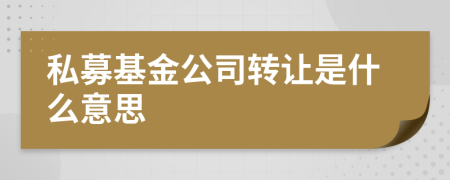 私募基金公司转让是什么意思