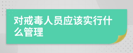 对戒毒人员应该实行什么管理