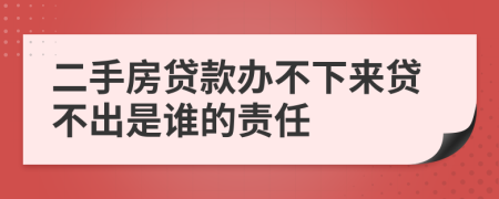 二手房贷款办不下来贷不出是谁的责任