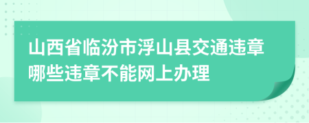 山西省临汾市浮山县交通违章哪些违章不能网上办理