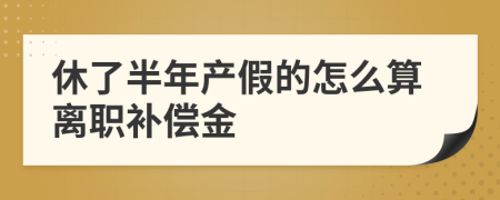 休了半年产假的怎么算离职补偿金