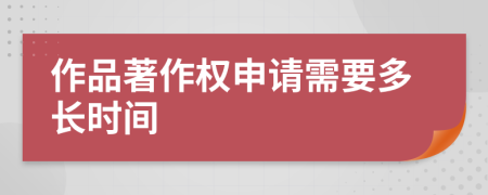 作品著作权申请需要多长时间