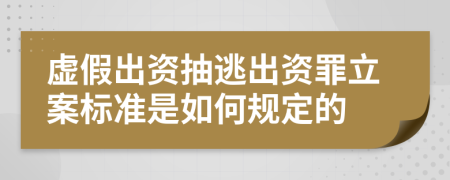 虚假出资抽逃出资罪立案标准是如何规定的	