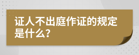 证人不出庭作证的规定是什么？