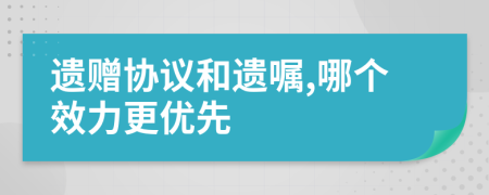 遗赠协议和遗嘱,哪个效力更优先