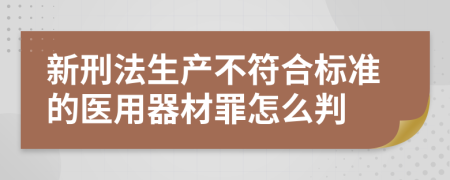 新刑法生产不符合标准的医用器材罪怎么判