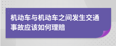 机动车与机动车之间发生交通事故应该如何理赔	