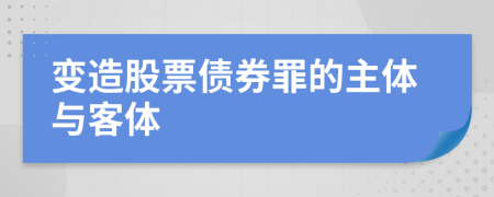 变造股票债券罪的主体与客体