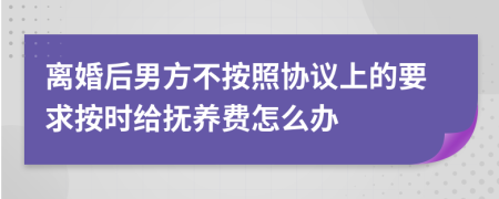 离婚后男方不按照协议上的要求按时给抚养费怎么办