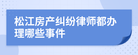 松江房产纠纷律师都办理哪些事件