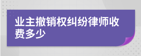 业主撤销权纠纷律师收费多少