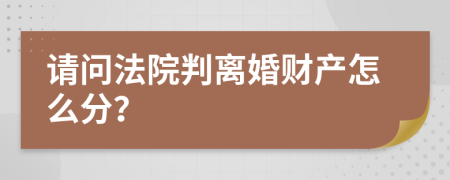 请问法院判离婚财产怎么分？
