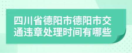 四川省德阳市德阳市交通违章处理时间有哪些