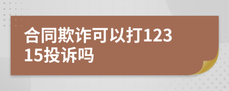 合同欺诈可以打12315投诉吗