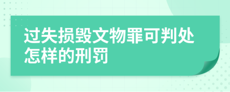 过失损毁文物罪可判处怎样的刑罚