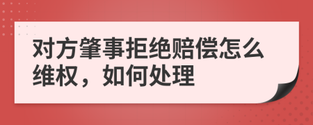 对方肇事拒绝赔偿怎么维权，如何处理