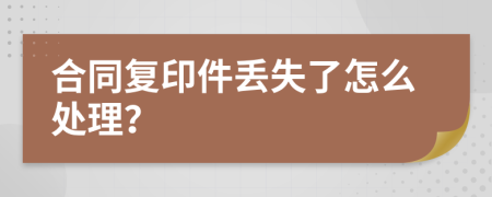 合同复印件丢失了怎么处理？