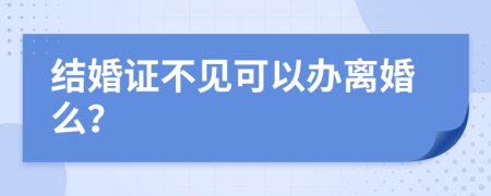 结婚证不见可以办离婚么？