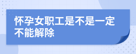 怀孕女职工是不是一定不能解除