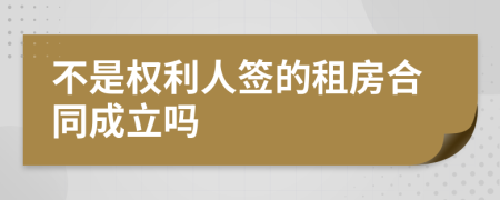 不是权利人签的租房合同成立吗