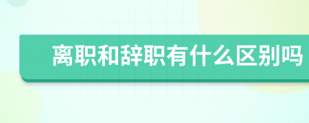 离职和辞职有什么区别吗