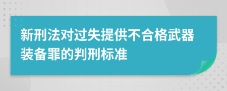 新刑法对过失提供不合格武器装备罪的判刑标准