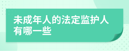 未成年人的法定监护人有哪一些