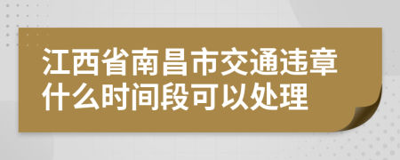 江西省南昌市交通违章什么时间段可以处理