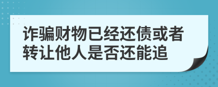 诈骗财物已经还债或者转让他人是否还能追