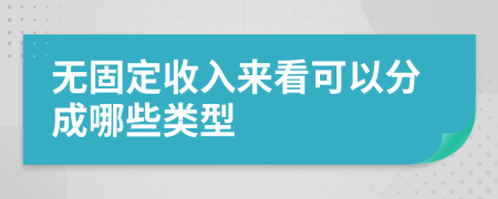 无固定收入来看可以分成哪些类型