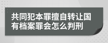 共同犯本罪擅自转让国有档案罪会怎么判刑