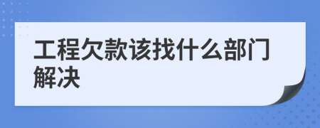 工程欠款该找什么部门解决