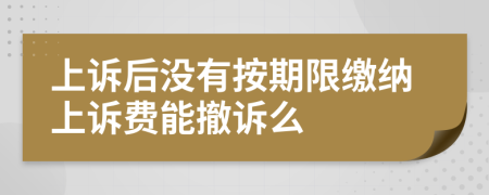 上诉后没有按期限缴纳上诉费能撤诉么