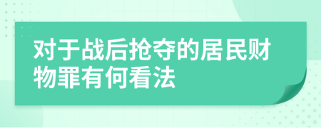 对于战后抢夺的居民财物罪有何看法