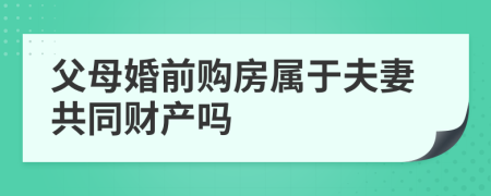 父母婚前购房属于夫妻共同财产吗