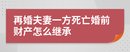 再婚夫妻一方死亡婚前财产怎么继承