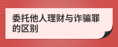 委托他人理财与诈骗罪的区别