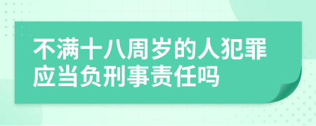 不满十八周岁的人犯罪应当负刑事责任吗