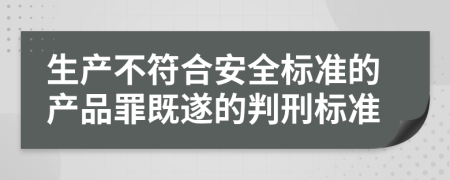 生产不符合安全标准的产品罪既遂的判刑标准