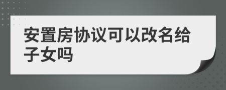 安置房协议可以改名给子女吗