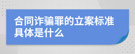 合同诈骗罪的立案标准具体是什么