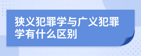 狭义犯罪学与广义犯罪学有什么区别