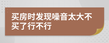 买房时发现噪音太大不买了行不行